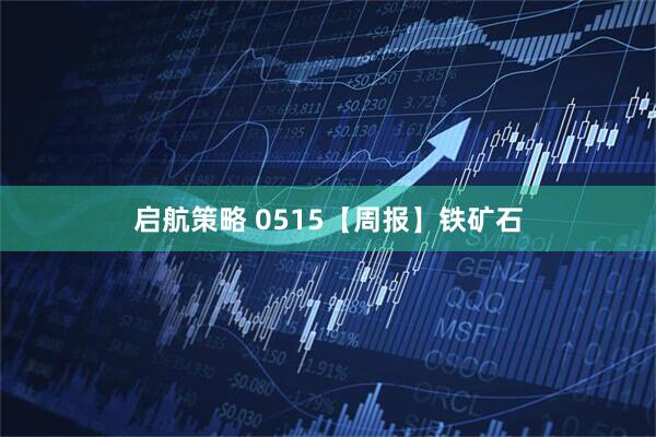 启航策略 0515【周报】铁矿石