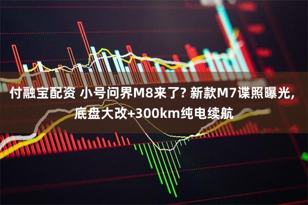 付融宝配资 小号问界M8来了? 新款M7谍照曝光, 底盘大改+300km纯电续航
