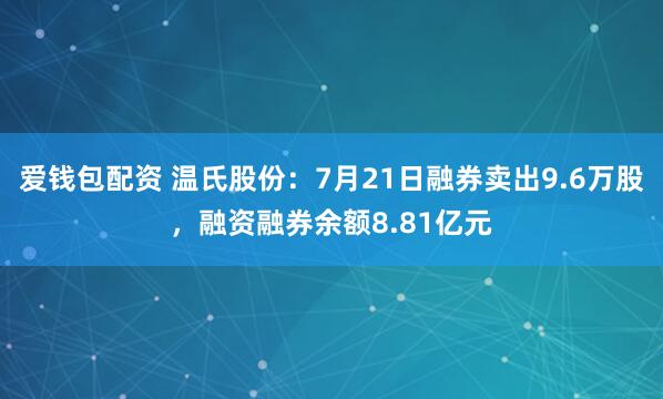爱钱包配资 温氏股份：7月21日融券卖出9.6万股，融资融券余额8.81亿元