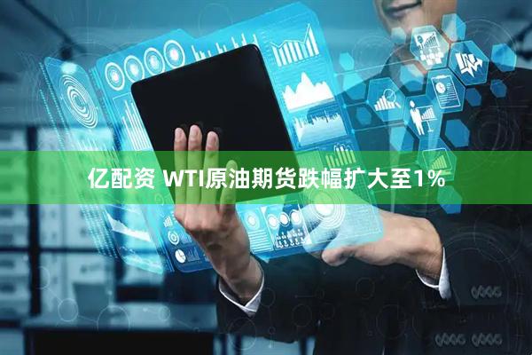 亿配资 WTI原油期货跌幅扩大至1%