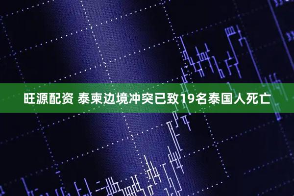 旺源配资 泰柬边境冲突已致19名泰国人死亡