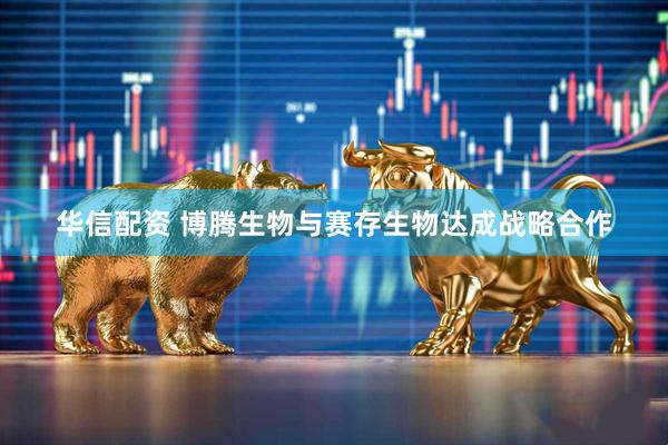 华信配资 博腾生物与赛存生物达成战略合作