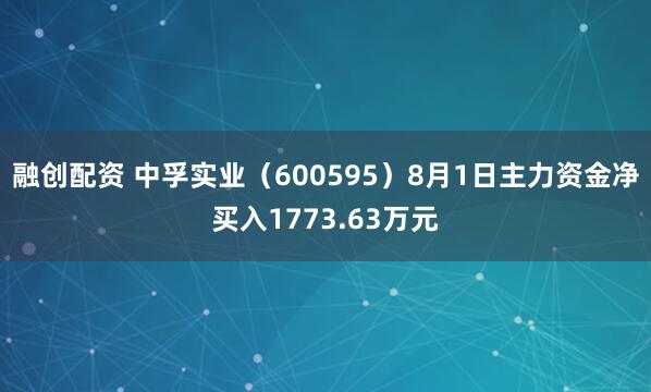 融创配资 中孚实业（600595）8月1日主力资金净买入1773.63万元