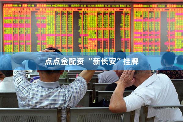 点点金配资 “新长安”挂牌