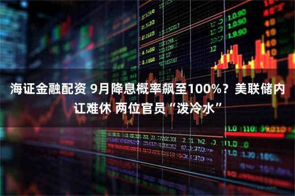 海证金融配资 9月降息概率飙至100%？美联储内讧难休 两位官员“泼冷水”