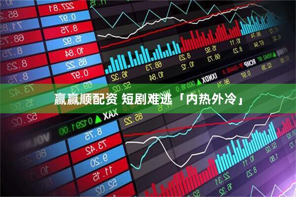赢赢顺配资 短剧难逃「内热外冷」