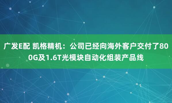 广发E配 凯格精机：公司已经向海外客户交付了800G及1.6T光模块自动化组装产品线