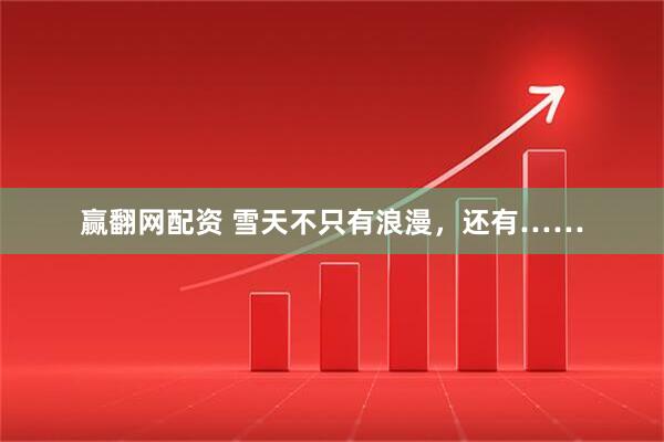 赢翻网配资 雪天不只有浪漫，还有……