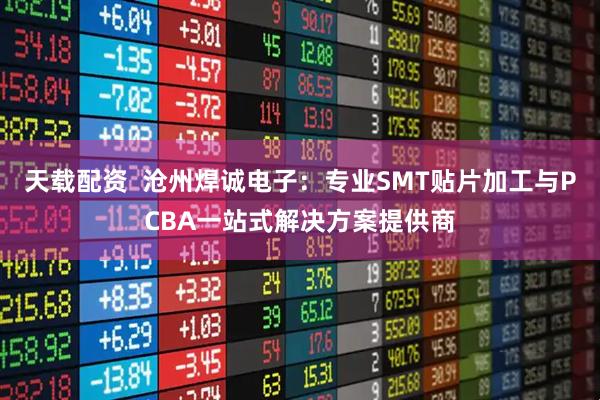 天载配资  沧州焊诚电子：专业SMT贴片加工与PCBA一站式解决方案提供商