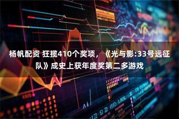 杨帆配资 狂揽410个奖项，《光与影:33号远征队》成史上获年度奖第二多游戏